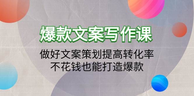 （9508期）爆款文案写作课：做好文案策划提高转化率，不花钱也能打造爆款（19节课）-靠谱项目库