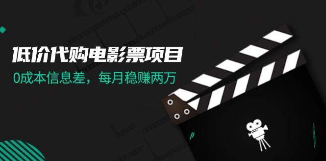 （11950期）低价代购电影票项目，0成本信息差，每月稳赚两万！-靠谱项目库