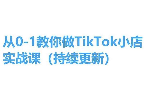 从0-1教你做TikTok小店实操课(持续更新)，手把手教你，简单易学-靠谱项目库