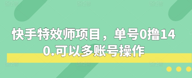 快手特效师项目,单号0撸140,可以多账号操作【揭秘】-靠谱项目库