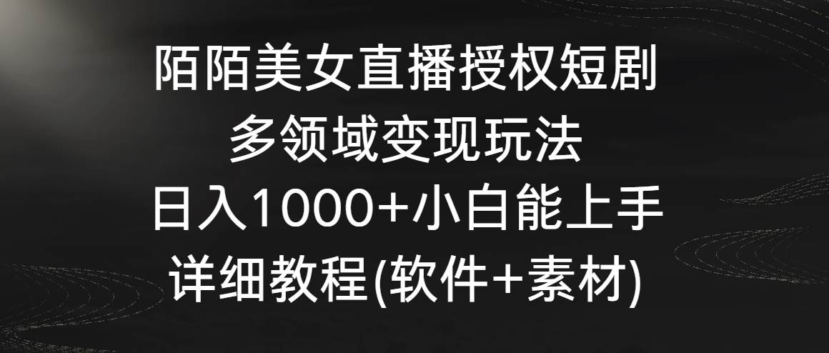 陌陌美女直播授权短剧，多领域变现玩法，日入1000+小白能上手，详细教程…-靠谱项目库
