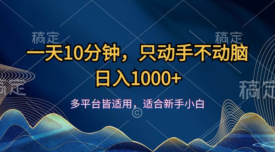 (12123期)一天10分钟,只动手不动脑,日入1000+-靠谱项目库