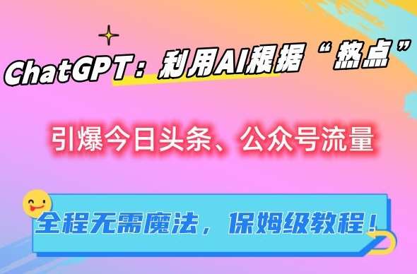ChatGPT：利用AI根据“热点”引爆今日头条、公众号流量，无需魔法，保姆级教程【揭秘】-靠谱项目库