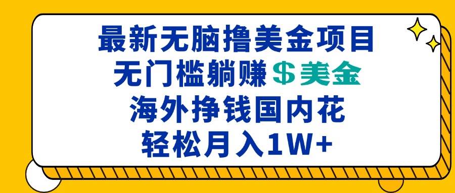（13411期）最新海外无脑撸美金项目，无门槛躺赚美金，海外挣钱国内花，月入一万加-靠谱项目库