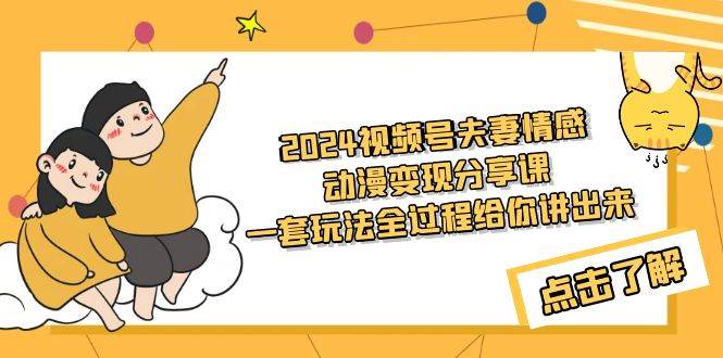 (9266期)2024视频号夫妻情感动漫变现分享课 一套玩法全过程给你讲出来(教程+素材)-靠谱项目库