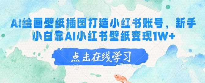 AI绘画壁纸插图打造小红书账号，新手小白靠AI小红书壁纸变现1W+-靠谱项目库