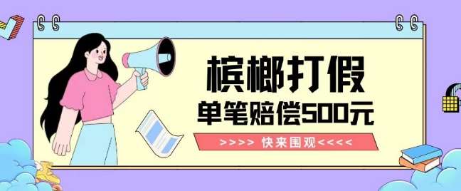 【独家揭秘】槟榔打假赔偿玩法操作简单有手就行单笔订单可赔偿500元【纯绿色】-靠谱项目库