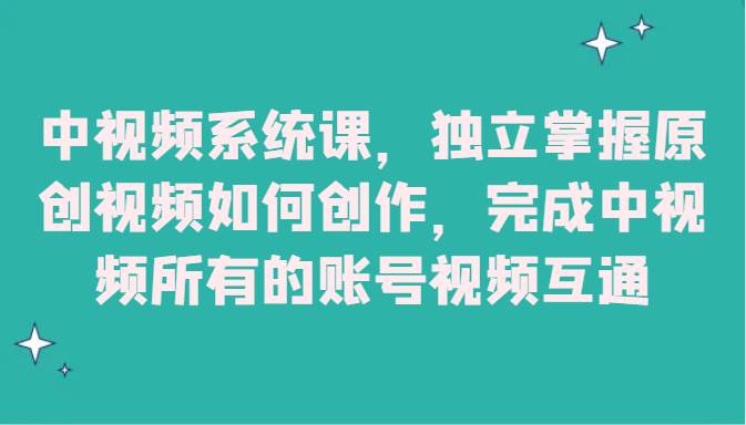 中视频系统课，独立掌握原创视频如何创作，完成中视频所有的账号视频互通-靠谱项目库