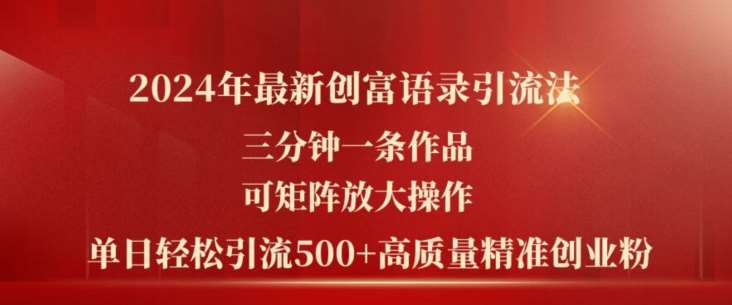 2024年最新创富语录引流法，三分钟一条作品，可矩阵放大操作，单日轻松引流500+高质量创业粉-靠谱项目库