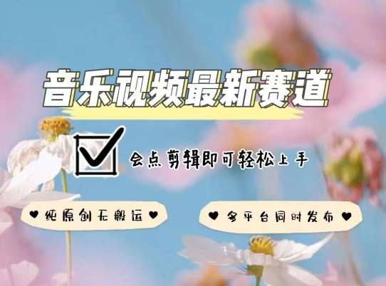 音乐视频赛道最新玩法，纯原创不违规，可所有平台同时发布，会点剪辑即可轻松拿捏【揭秘】-靠谱项目库