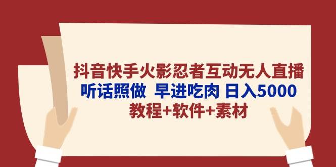 （10255期）抖音快手火影忍者互动无人直播 听话照做  早进吃肉 日入5000+教程+软件...-靠谱项目库