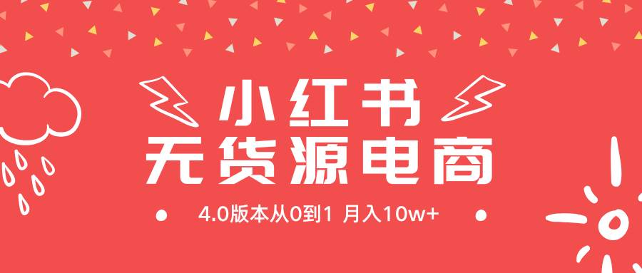 (9317期)小红书无货源新电商4.0版本从0到1月入10w+-靠谱项目库