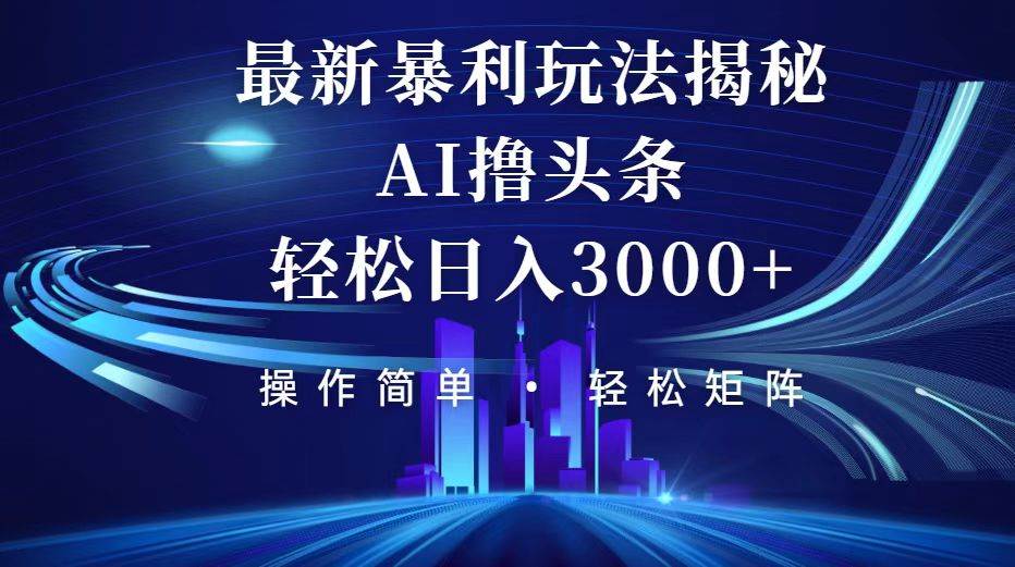 （12435期）今日头条最新暴利玩法揭秘，轻松日入3000+-靠谱项目库