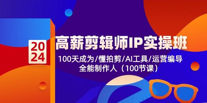 （10783期）高薪-剪辑师IP实操班-第2期，100天成为懂拍剪/AI工具/运营编导/全能制作人-靠谱项目库