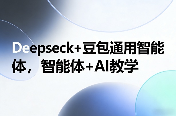 Deepseck+豆包通用智能体，智能体+AI教学-靠谱项目库