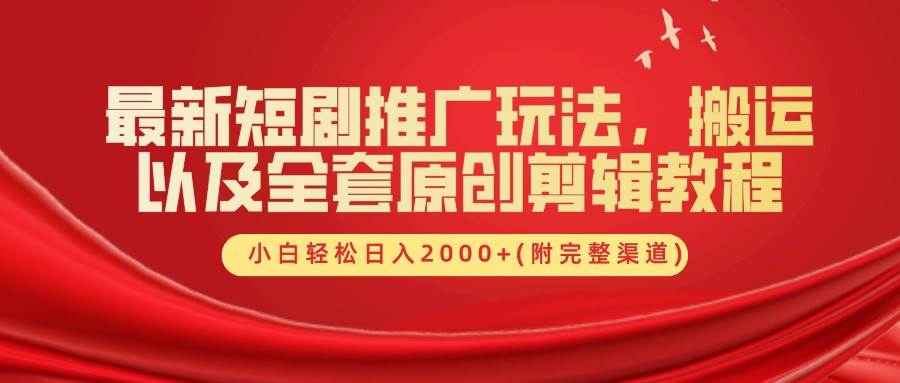 最新短剧推广玩法，搬运以及全套原创剪辑教程(附完整渠道)，小白轻松日入2000+-靠谱项目库