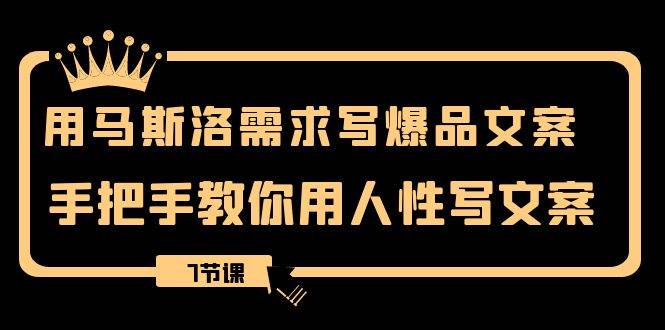 （8335期）用马斯洛·需求写爆品文案，手把手教你用人性写文案（7节课）-靠谱项目库