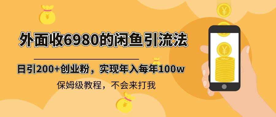 外面收费6980闲鱼引流法，日引200+创业粉，每天稳定2000+收益，保姆级教程-靠谱项目库