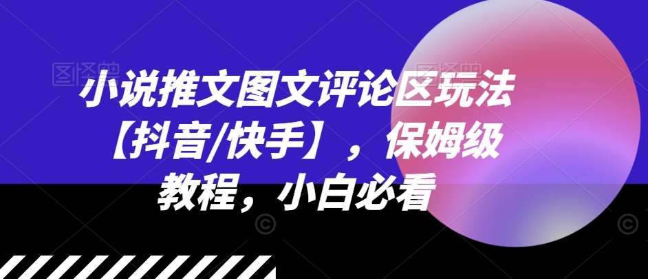 小说推文图文评论区玩法【抖音/快手】，保姆级教程，小白必看-靠谱项目库