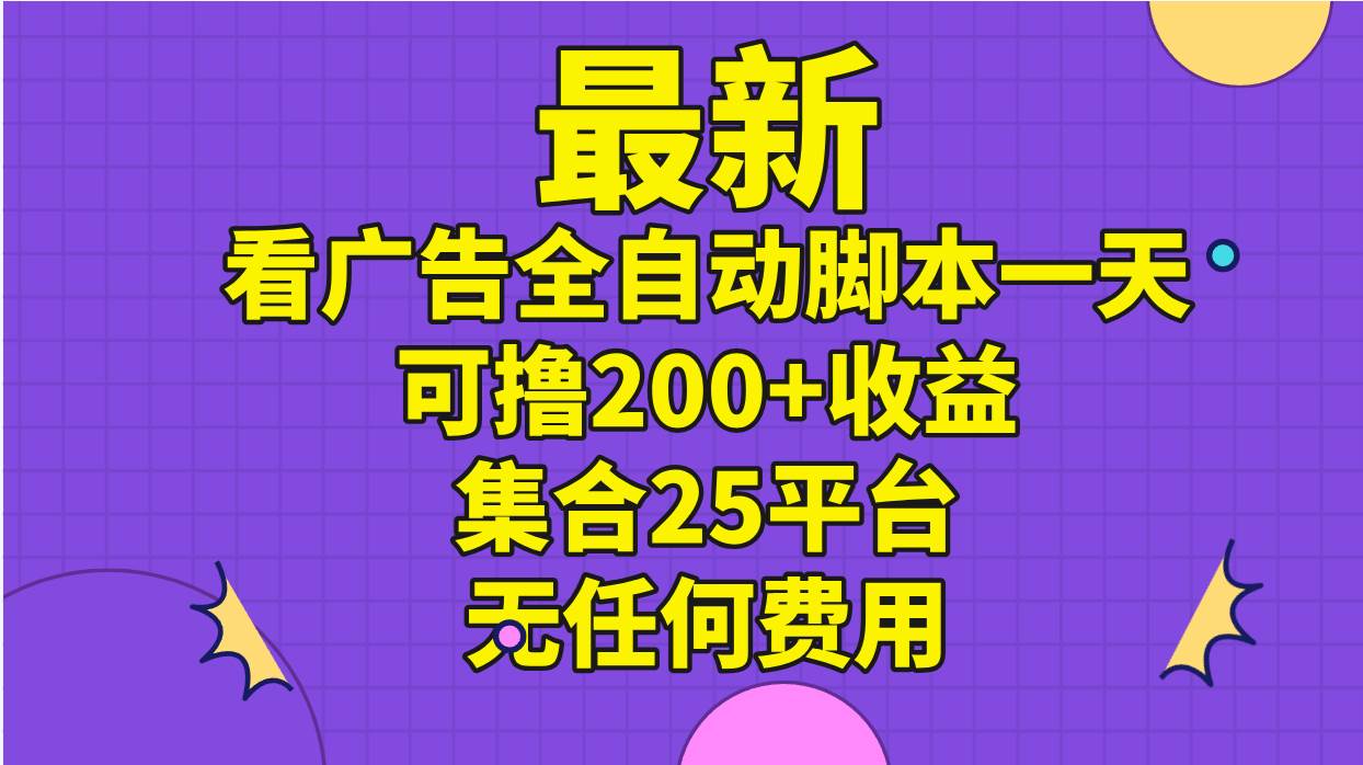 最新看广告全自动脚本一天可撸200+收益 。集合25平台 ，无任何费用-靠谱项目库