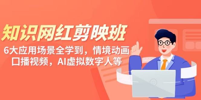 （9302期）知识 网红剪映班，6大应用 场景全学到，情境动画，囗播视频，AI虚拟数字人-靠谱项目库