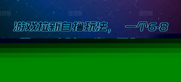 游戏拉新自撸玩法, 一个6-8元,一小时20次,日入3张【揭秘】-靠谱项目库