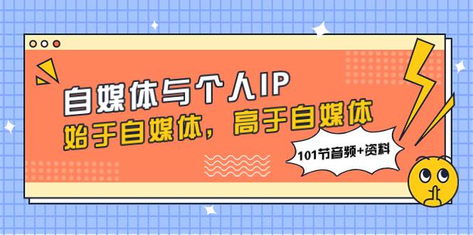 自媒体与个人IP,始于自媒体,高于自媒体(101节音频+资料)-靠谱项目库