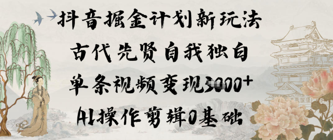 抖音掘金计划新玩法，古代先贤自我独白，单条视频变现1k+，AI操作剪辑0基础-靠谱项目库