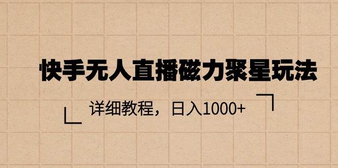（11116期）快手无人直播磁力聚星玩法，详细教程，日入1000+-靠谱项目库