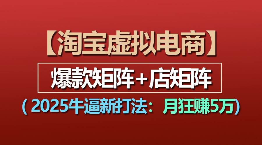 【淘宝虚拟项目】2025牛逼新打法：爆款矩阵+店矩阵，月狂赚5万-靠谱项目库