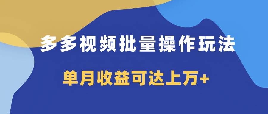 多多视频带货项目批量操作玩法,仅复制搬运即可,单月收益可达上万+-靠谱项目库