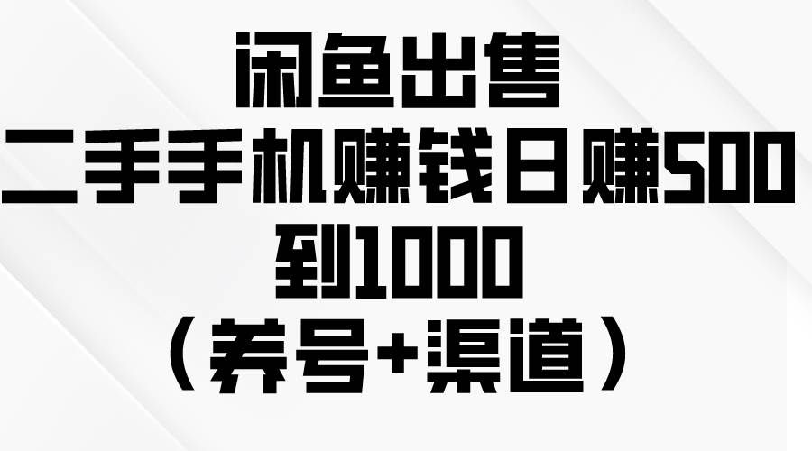 （10269期）闲鱼出售二手手机赚钱，日赚500到1000（养号+渠道）-靠谱项目库