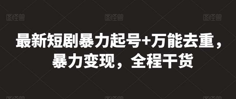 最新短剧暴力起号+万能去重，暴力变现，全程干货【揭秘】-靠谱项目库