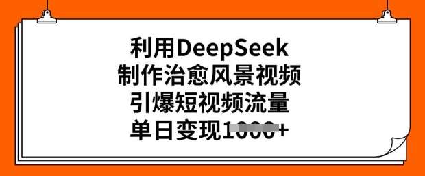 利用DeepSeek制作治愈风景视频,引爆短视频流量,单日变现多张-靠谱项目库