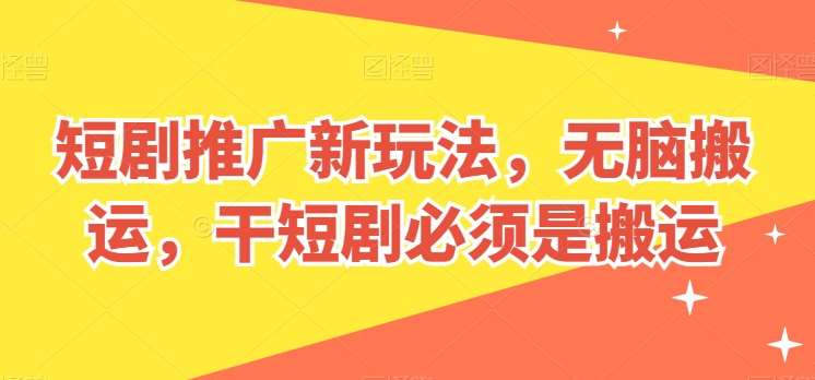 短剧推广新玩法，无脑搬运，干短剧必须是搬运【揭秘】-靠谱项目库