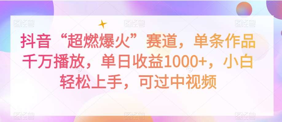 抖音“超燃爆火”赛道，单条作品千万播放，单日收益1000+，小白轻松上手，可过中视频【揭秘】-靠谱项目库