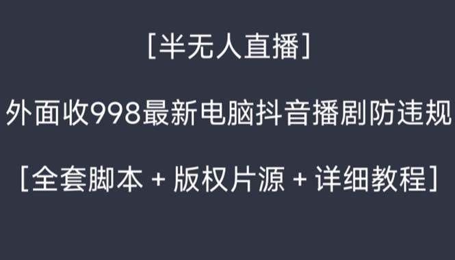 （8701期）外面收998新半无人直播电脑抖音播剧防违规【全套脚本+版权片源+详细教程】-靠谱项目库