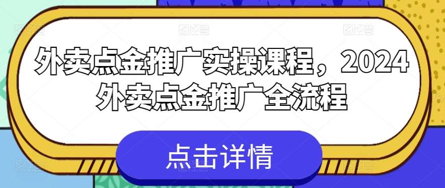 外卖点金推广实操课程,2024外卖点金推广全流程-靠谱项目库