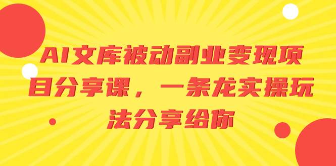 AI文库被动副业变现项目分享课,一条龙实操玩法分享给你-靠谱项目库