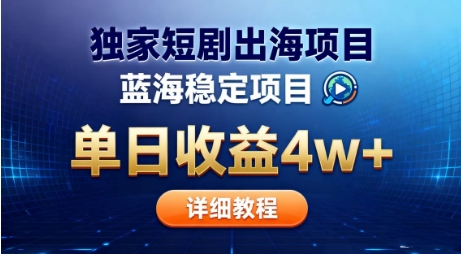 全网独家短剧出海掘金，蓝海红利，单日最高收益5w+，别卷国内了【揭秘】-靠谱项目库