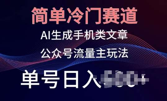 简单冷门赛道，AI生成手机类文章，公众号流量主玩法，单号日入100+【揭秘】-靠谱项目库