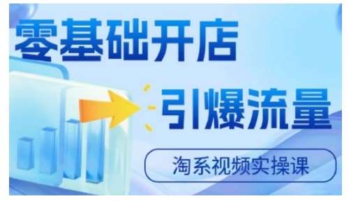 淘宝电商视频实操课，零基础开店，引爆流量-靠谱项目库