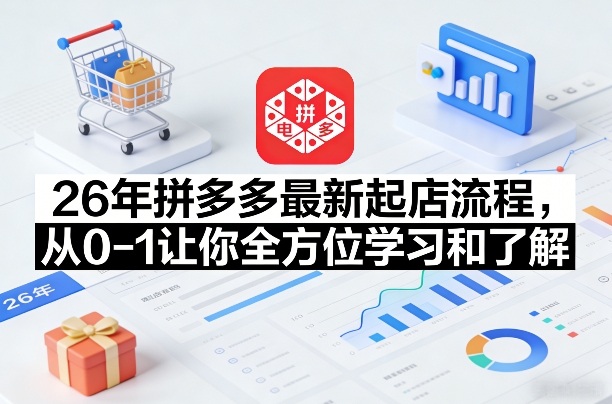 26年拼多多最新起店流程,从0-1让你全方位学习和了解-靠谱项目库
