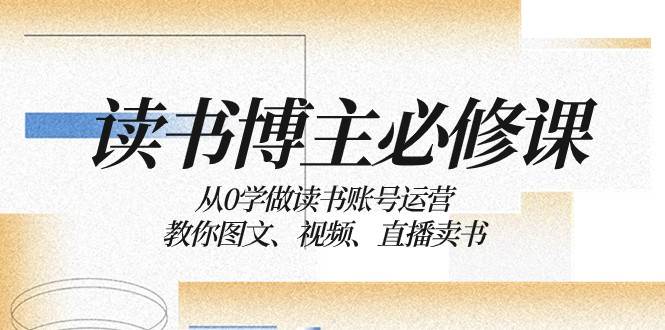 读书博主必修课：从0学做读书账号运营：教你图文、视频、直播卖书-靠谱项目库