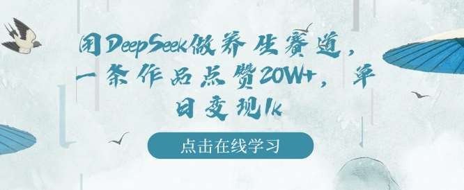 用DeepSeek做养生赛道,一条作品点赞20W+,单日变现1k-靠谱项目库