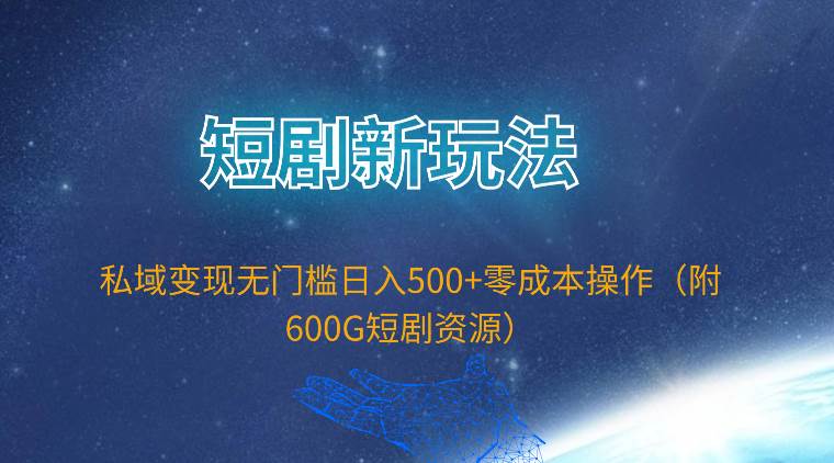 (9894期)短剧新玩法,私域变现无门槛日入500+零成本操作(附600G短剧资源)-靠谱项目库