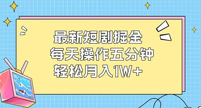 (12692期)最新短剧掘金:每天操作五分钟,轻松月入1W+-靠谱项目库