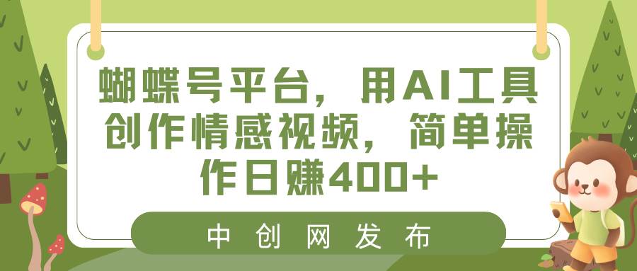 (8650期)蝴蝶号平台,用AI工具创作情感视频,简单操作日赚400+-靠谱项目库