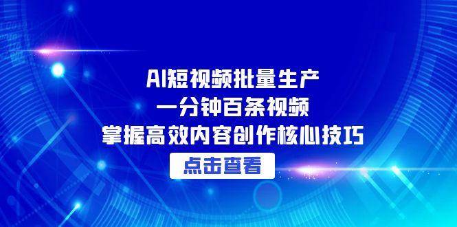AI短视频批量生产：一分钟百条视频，掌握高效内容创作核心技巧-靠谱项目库