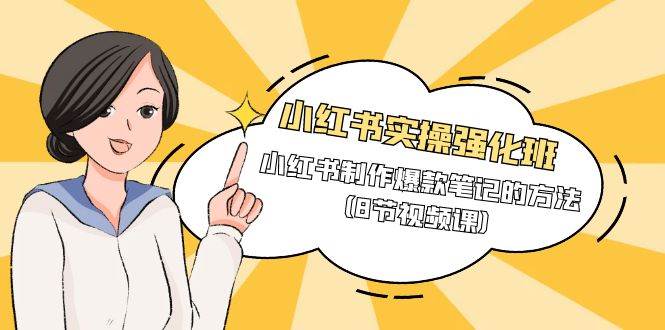 (9755期)小红书实操强化班,小红书制作爆款笔记的方法(8节视频课)-靠谱项目库